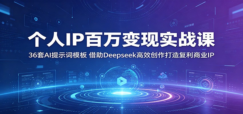 个人IP百万变现实战课：36套AI提示词模板，借助Deepseek高效创作打造复利商业IP-副业网