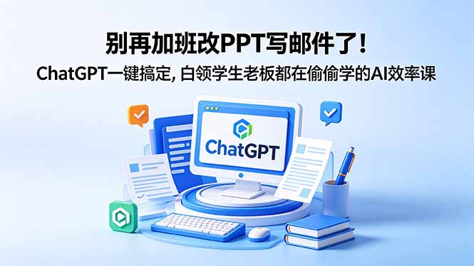 别再加班改PPT写邮件了！ChatGPT一键搞定，白领学生老板都在偷偷学的AI效率课-副业网