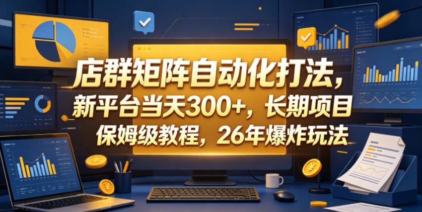 店群矩阵自动化打法,新平台当天300+,长期项目,保姆级教程,26年爆炸玩法【揭秘】-副业网
