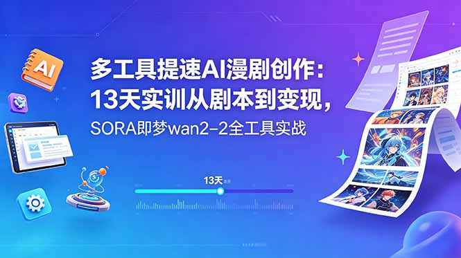 多工具提速AI漫剧创作：13天实训从剧本到变现，SORA即梦wan2-2全工具实战-副业网
