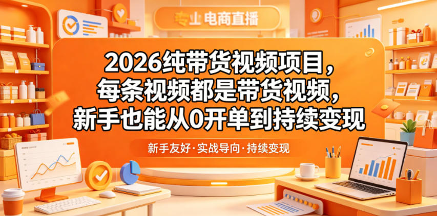 2026纯带货视频项目,每条视频都是带货视频,新手也能从0开单到持续变现-副业网