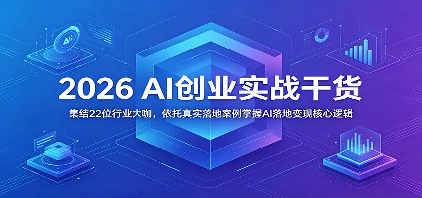 2026 AI创业实战干货：集结22位行业大咖，依托真实落地案例掌握AI落地变现核心逻辑-副业网