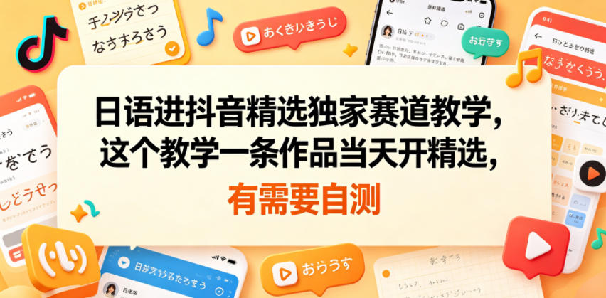 日语进抖音精选独家赛道教学，这个教学一条作品当天开精选，有需要自测-副业网