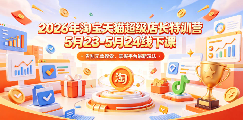 2026年淘宝天猫超级店长特训营5月23-5月24线下课，告别无效摸索，掌握平台最新玩法-副业网