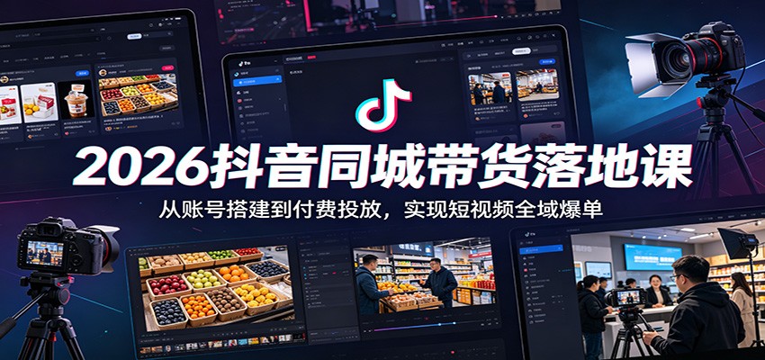 2026抖音同城带货落地课：从账号搭建到付费投放，实现短视频全域爆单-副业网