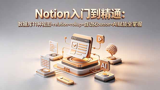 Notion入门到精通:数据库11种视图+relation+rollup+自动化button+AI赋能全掌握-副业网