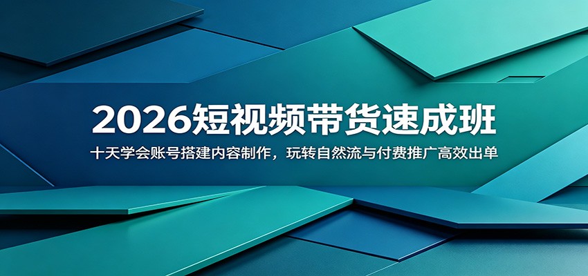2026短视频带货速成班：十天学会账号搭建内容制作，玩转自然流与付费推广高效出单-副业网