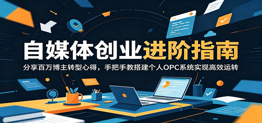 自媒体创业进阶指南：分享百万博主转型心得，手把手教搭建个人OPC系统实现高效运转-副业网