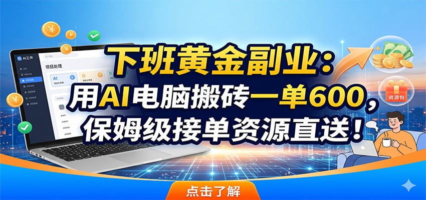 下班黄金副业：用AI电脑搬砖一单600，保姆级接单资源直送！-副业网