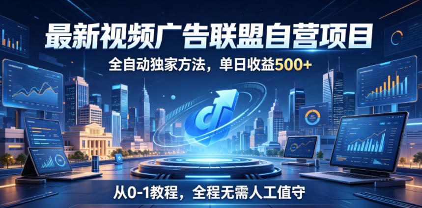 最新视频广告联盟自营项目，全自动独家方法，单日收益500+，从0-1教程，全程无需人工值守【揭秘】-副业网