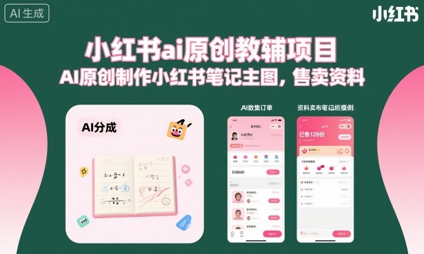 小红书ai原创教辅项目，AI原创制作小红书笔记主图，售卖资料(更新)-副业网