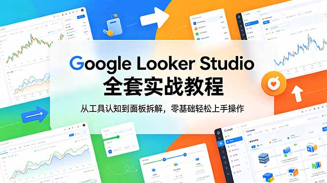 Google Looker Studio 全套实战教程，从工具认知到面板拆解，零基础轻松上手操作-副业网