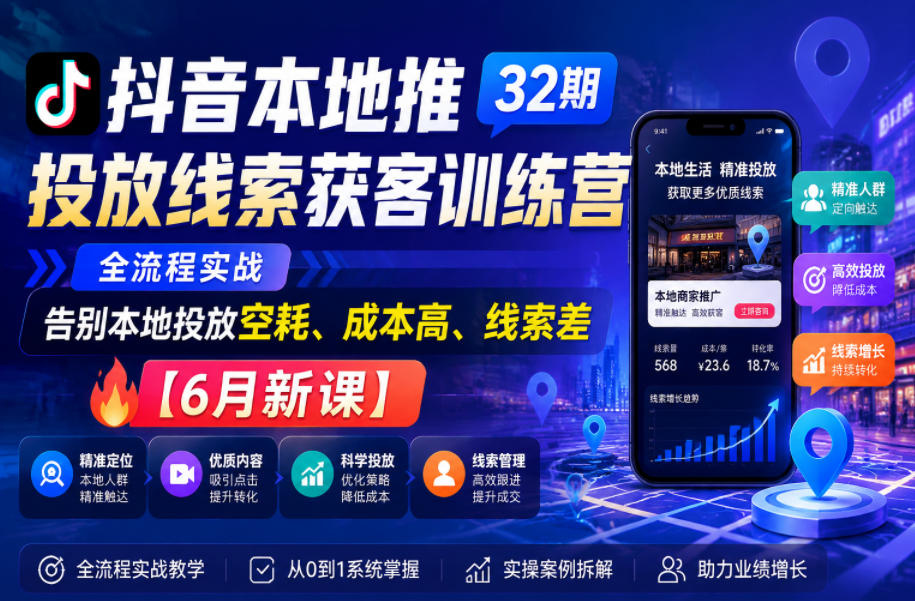 抖音本地推投放线索获客训练营32期，全流程实战，告别本地投放空耗、成本高、线索差【6月新课】-副业网