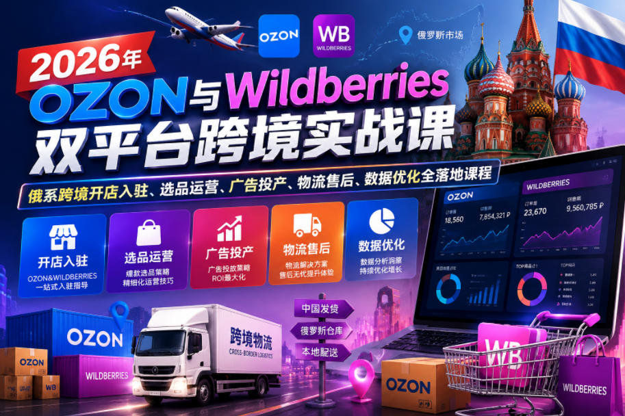 2026年OZON与Wildberries双平台跨境实战课，俄系跨境开店入驻、选品运营、广告投产、物流售后、数据优化全落地课程-副业网