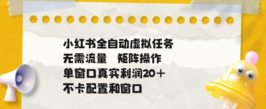 小红书全自动虚拟任务，矩阵操作无需流量，单窗口20+真实收益，不卡配置和窗口【揭秘】-副业网
