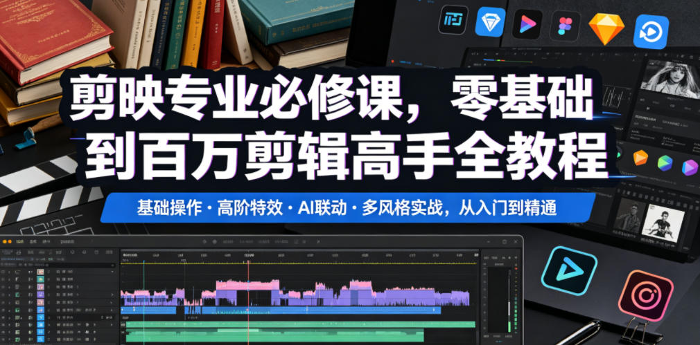剪映专业必修课，零基础到百万剪辑高手全教程，基础操作・高阶特效・AI联动・多风格实战，从入门到精通-副业网