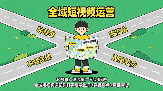 起号难？没流量？不会变现？全域短视频课帮你打通爆款账号+选品爆单+直播带货-副业网