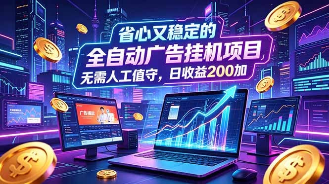 全自动广告挂机项目，全程无需人工值守。稳定创收每日收益200+-副业网
