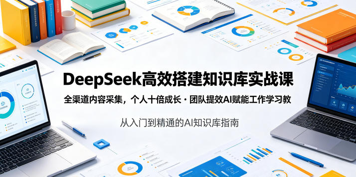 DeepSeek高效搭建知识库实战课，全渠道内容采集，个人十倍成长・团队提效，AI赋能工作学习-副业网