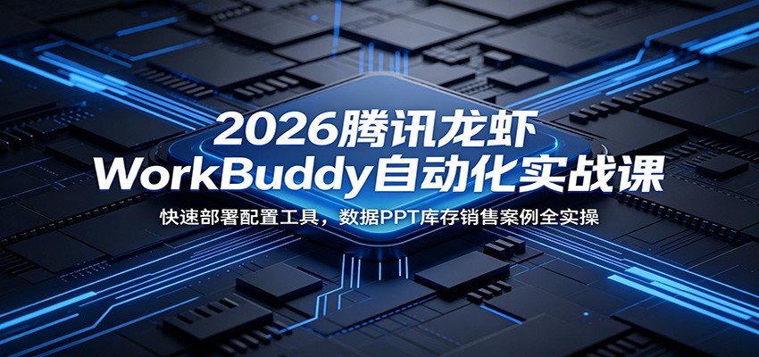 2026腾讯龙虾WorkBuddy自动化实战课：快速部署配置工具，数据PPT库存销售案例全实操-副业网