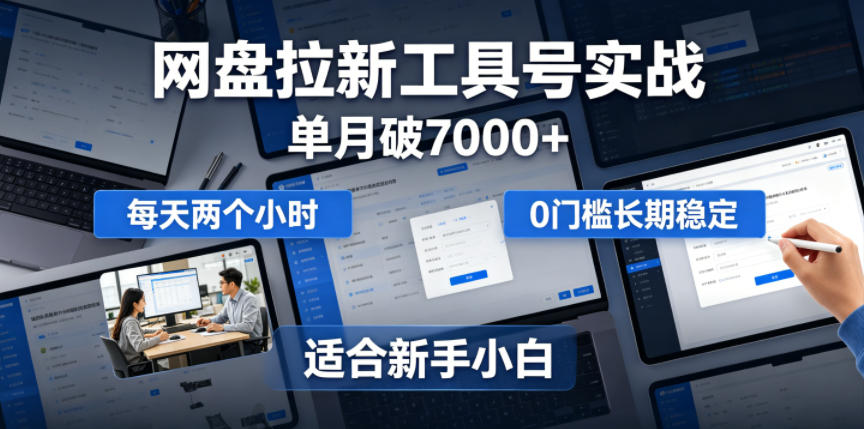 单月破7000+，网盘拉新工具号实战，每天两个小时，0门槛长期稳定，适合新手小白-副业网