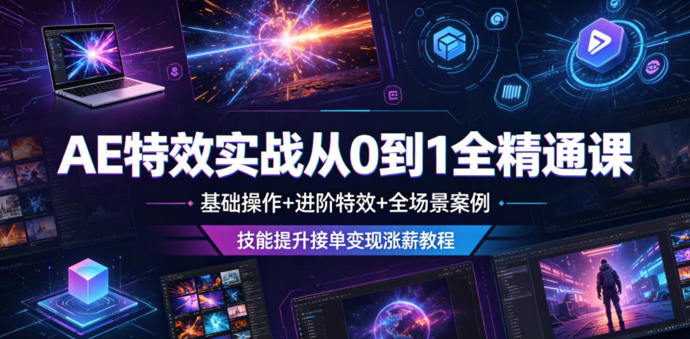 AE特效实战从0到1全精通课，基础操作+进阶特效+全场景案例，技能提升接单变现涨薪教程-副业网