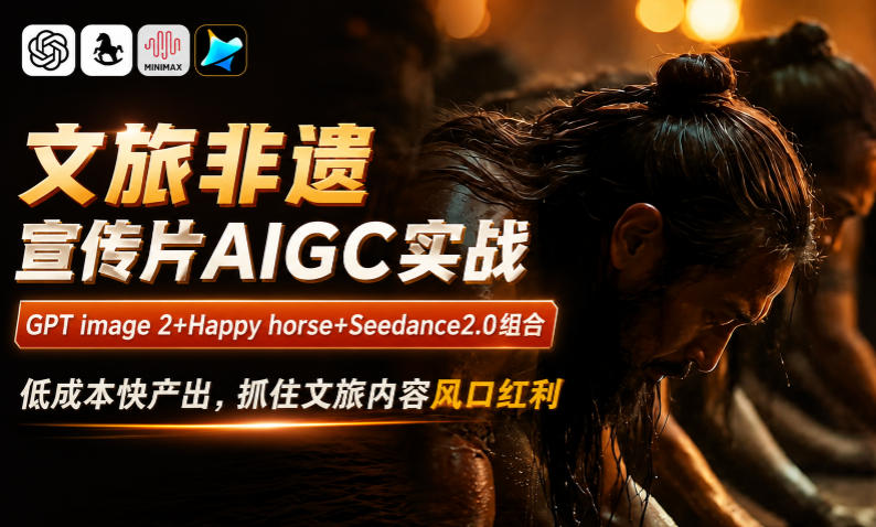 文旅非遗宣传片AIGC实战，GPT image 2+Happy horse+Seedance2.0组合，低成本快产出，抓住文旅内容风口红利-副业网