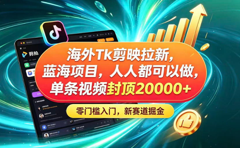海外TK剪映拉新蓝海赛道！零门槛普通人可上手，单条视频收益上限2W+-副业网
