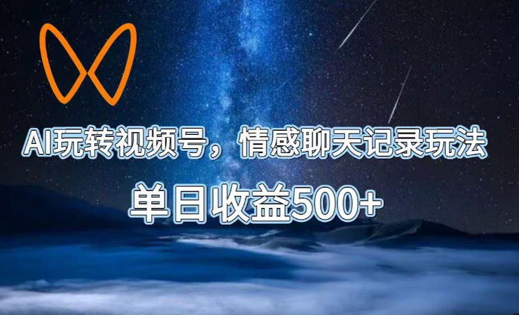 AI玩转视频号，情感聊天记录玩法，单日收益500+【揭秘】-副业网