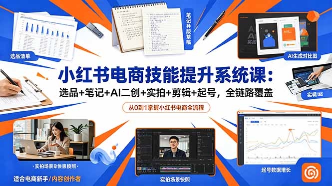 小红书电商技能提升系统课：选品+笔记+AI二创+实拍+剪辑+起号，全链路覆盖-副业网