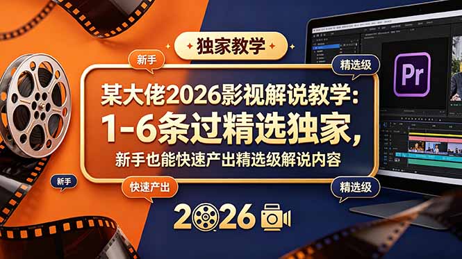 某大佬2026影视解说教学：1-6条过精选独家，新手也能快速产出精选级解说内容-副业网