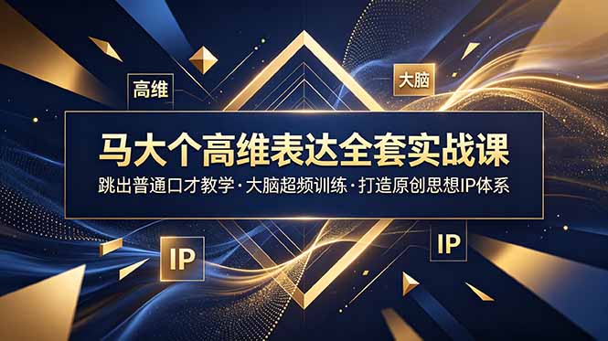 马大个高维表达全套实战课,跳出普通口才教学,大脑超频训练打造原创思想IP体系-副业网