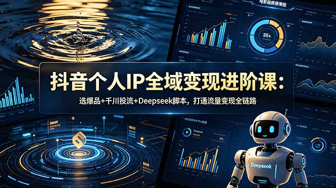 抖音个人IP全域变现进阶课-更新26年6月:选爆品+千川投流+Deepseek脚本,打通流量变现全链路-副业网