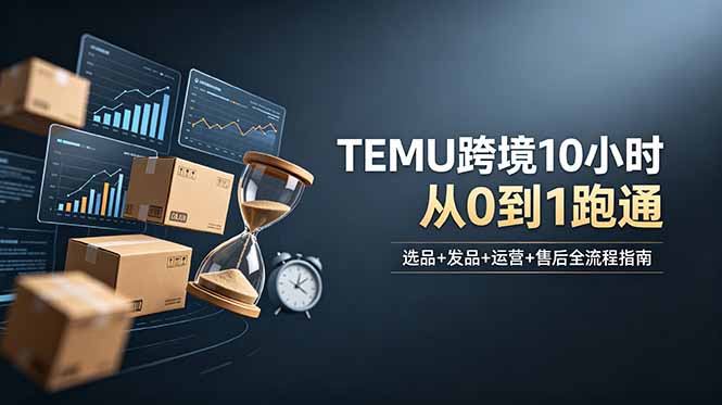 想做TEMU跨境但不知从何下手？选品+发品+运营+售后，10小时从0到1跑通-副业网