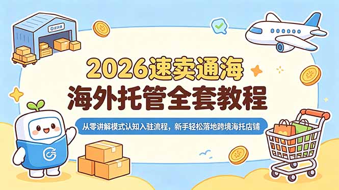 2026速卖通海外托管全套教程,从零讲解模式认知入驻流程,新手轻松落地跨境海托店铺-副业网