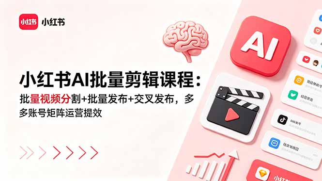 小红书AI批量剪辑课程：批量视频分割+批量发布+交叉发布，多账号矩阵运营提效-副业网