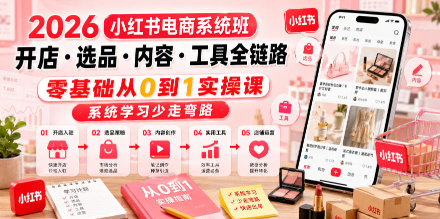 2026小红书电商系统班开店・选品・内容・工具全链路，零基础从0到1实操课，系统学习少走弯路-副业网