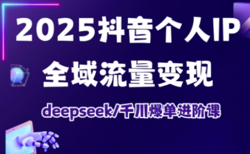 抖音个人IP全域流量变现进阶课，deepseek千川爆单进阶课(更新2026年06月)-副业网