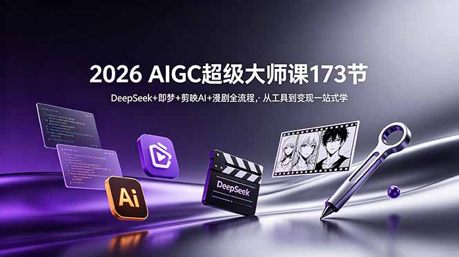 2026 AIGC超级大师课173节:DeepSeek+即梦+剪映AI+漫剧全流程,从工具到变现一站式学-副业网