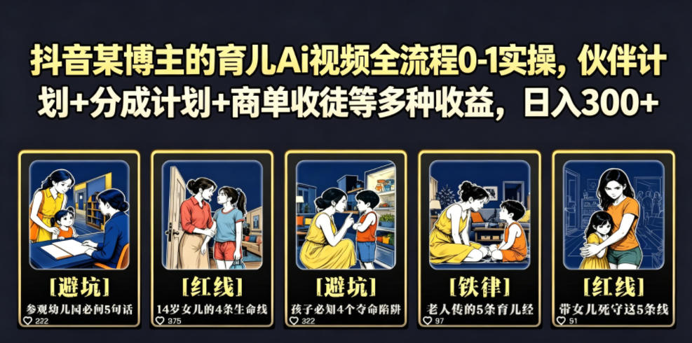 抖音某博主的育儿Ai视频全流程0-1实操，伙伴计划+分成计划+商单收徒等多种收益，日入300+-副业网