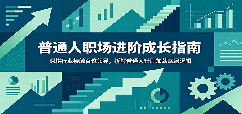普通人职场进阶成长指南：深耕行业接触百位领导，拆解普通人升职加薪底层逻辑-副业网
