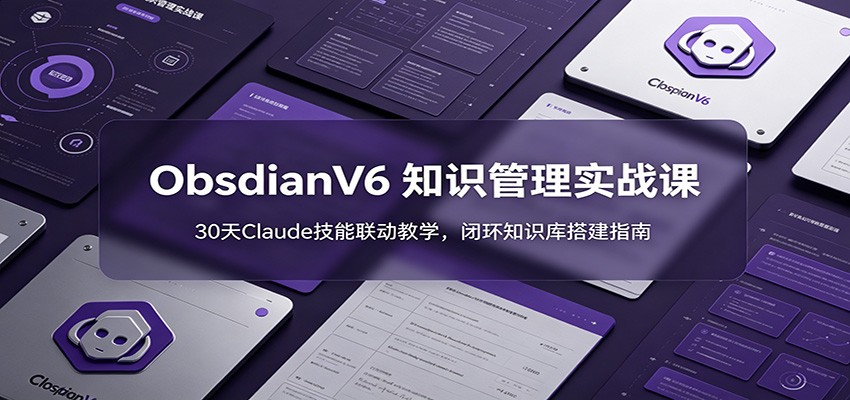 ObsidianV6 知识管理实战课:30天Claude技能联动教学,闭环知识库搭建指南-副业网