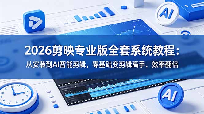 2026剪映专业版全套系统教程:从安装到AI智能剪辑,零基础变剪辑高手,效率翻倍-副业网
