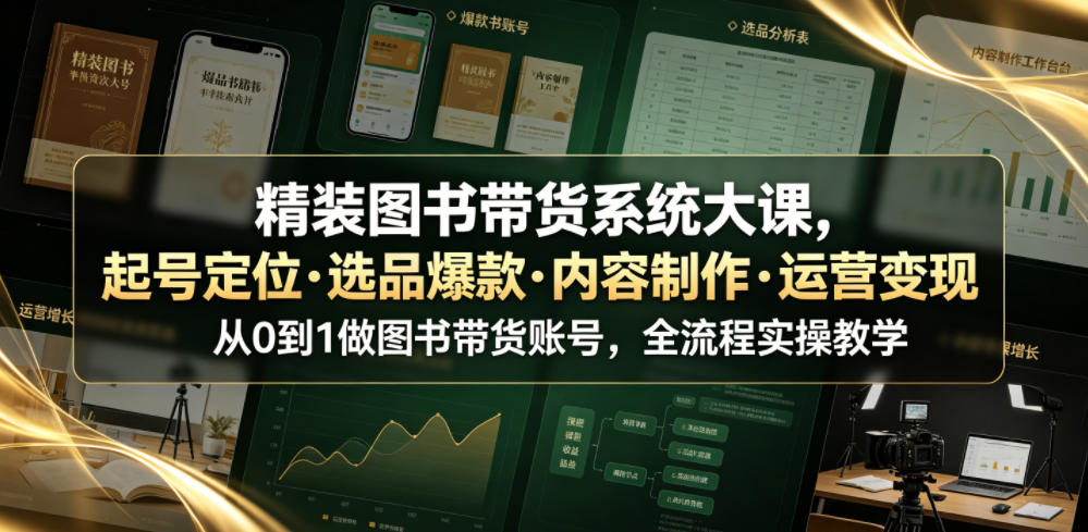 精装图书带货系统大课，起号定位・选品爆款・内容制作・运营变现，从0到1做图书带货账号，全流程实操教学-副业网