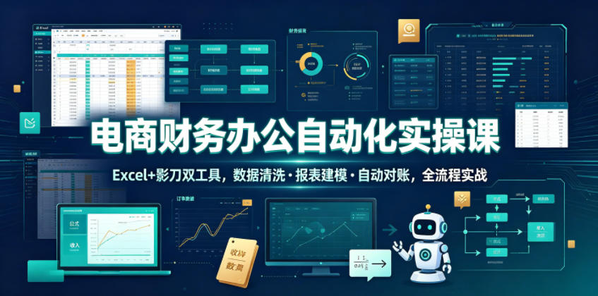 电商财务办公自动化实操课，Excel+影刀双工具，数据清洗・报表建模・自动对账，全流程实战-副业网