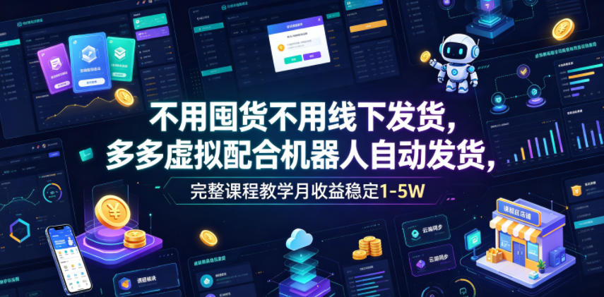 不用囤货不用线下发货，多多虚拟配合机器人自动发货，完整课程教学月收益稳定1-5W【揭秘】-副业网