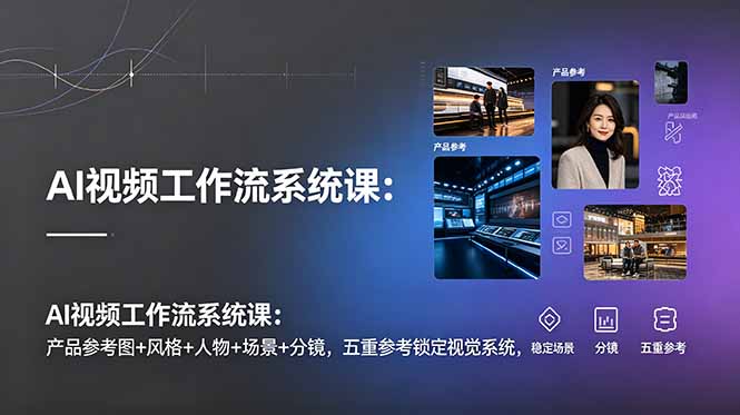 AI视频工作流系统课:产品参考图+风格+人物+场景+分镜,五重参考锁定视觉系统,稳定产出高质量视频-副业网