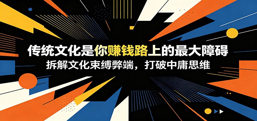 付费文章：《传统文化是你赚钱路上的最大障碍》拆解文化束缚弊端，打破中庸思维-副业网