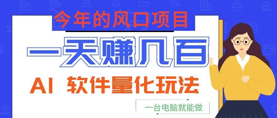 今年的风口项目,AI 软件量化玩法,让你一天赚几百,一台电脑就能做!-副业网