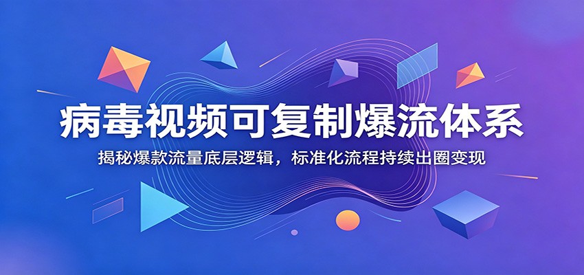 病毒视频可复制爆流体系：揭秘爆款流量底层逻辑，标准化流程持续出圈变现-副业网